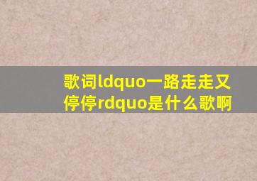 歌词“一路走走又停停”是什么歌啊