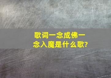 歌词一念成佛一念入魔是什么歌?