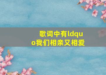 歌词中有“我们相亲又相爱