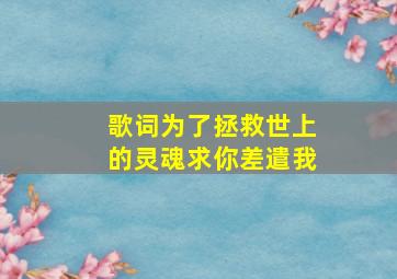 歌词为了拯救世上的灵魂,求你差遣我