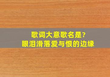 歌词大意歌名是? 眼泪滑落,爱与恨的边缘