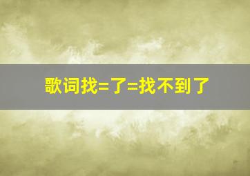 歌词找=了=找不到了