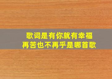 歌词是有你就有幸福再苦也不再乎是哪首歌