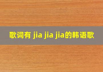 歌词有 jia jia jia的韩语歌