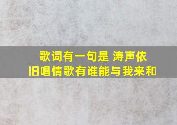 歌词有一句是 涛声依旧唱情歌,有谁能与我来和