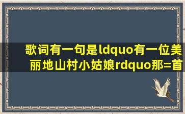 歌词有一句是“有一位美丽地山村小姑娘”,那=首=歌叫什么名字?