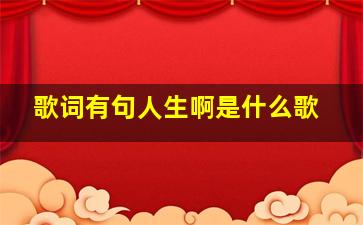 歌词有句人生啊是什么歌