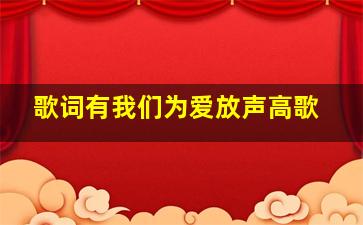 歌词有我们为爱放声高歌