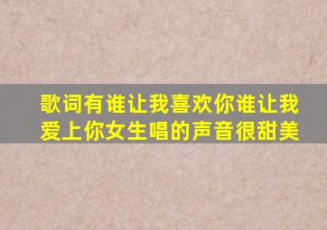 歌词有谁让我喜欢你谁让我爱上你,女生唱的,声音很甜美