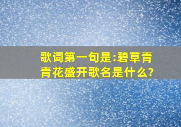 歌词第一句是:碧草青青花盛开,歌名是什么?