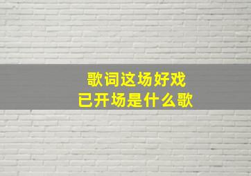 歌词这场好戏已开场是什么歌