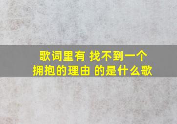 歌词里有 找不到一个拥抱的理由 的是什么歌