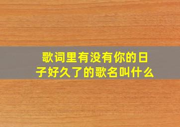 歌词里有没有你的日子好久了的歌名叫什么