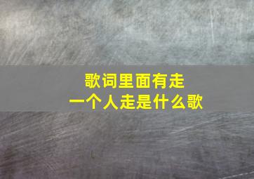 歌词里面有走 一个人走是什么歌