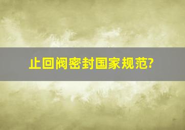 止回阀密封国家规范?