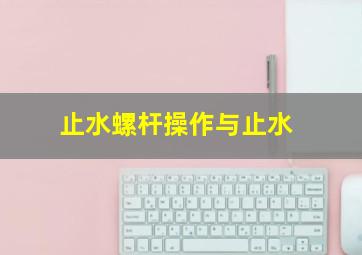 止水螺杆操作与止水