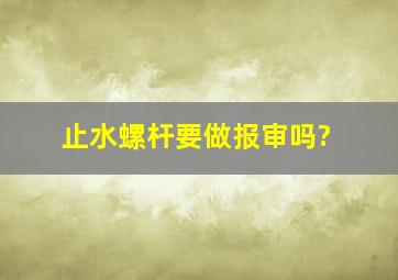 止水螺杆要做报审吗?