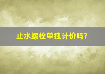 止水螺栓单独计价吗?