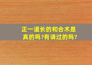 正一道长的和合术是真的吗?有请过的吗?