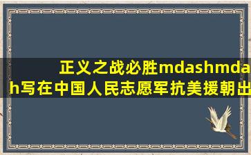 正义之战必胜——写在中国人民志愿军抗美援朝出国作战70周年之际...