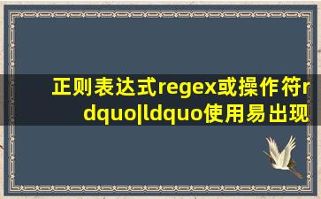 正则表达式(regex)或操作符”|“使用易出现功能Bug