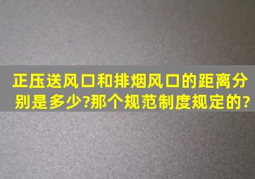 正压送风口和排烟风口的距离分别是多少?那个规范制度规定的?