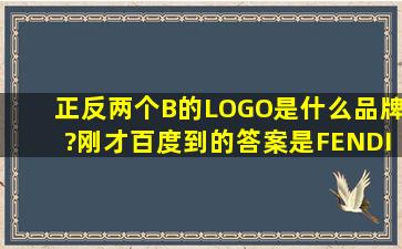 正反两个B的LOGO是什么品牌?刚才百度到的答案是FENDI,但芬迪的...