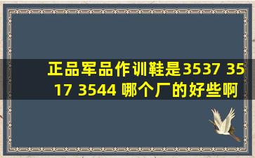 正品军品作训鞋是3537 3517 3544 哪个厂的好些啊