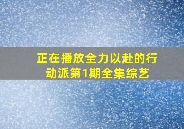 正在播放全力以赴的行动派第1期全集  综艺 