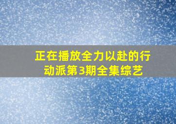 正在播放全力以赴的行动派第3期全集  综艺 