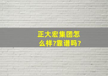 正大宏集团怎么样?靠谱吗?