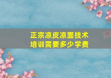 正宗凉皮凉面技术培训需要多少学费