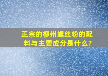 正宗的柳州螺丝粉的配料与主要成分是什么?