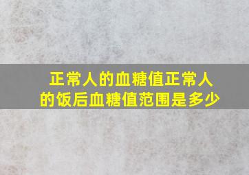 正常人的血糖值正常人的饭后血糖值范围是多少(