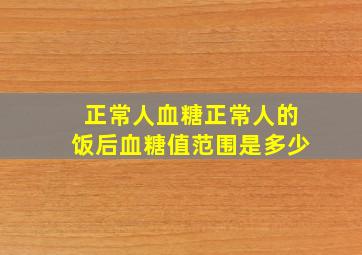 正常人血糖正常人的饭后血糖值范围是多少(