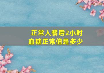 正常人餐后2小时血糖正常值是多少