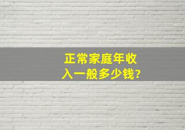 正常家庭年收入一般多少钱?