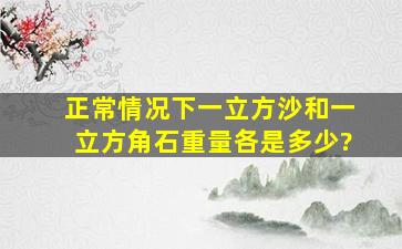 正常情况下一立方沙和一立方角石重量各是多少?