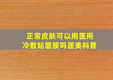 正常皮肤可以用医用冷敷贴面膜吗医美科普