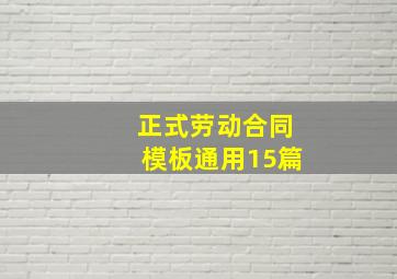 正式劳动合同模板(通用15篇)