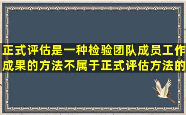 正式评估是一种检验团队成员工作成果的方法。不属于正式评估方法的...