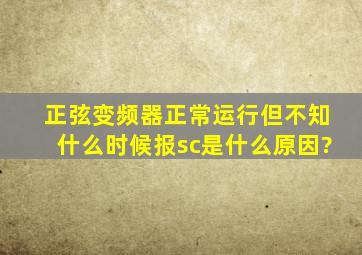 正弦变频器正常运行但不知什么时候报sc是什么原因?