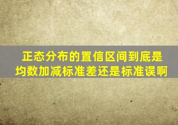 正态分布的置信区间到底是均数加减标准差还是标准误啊