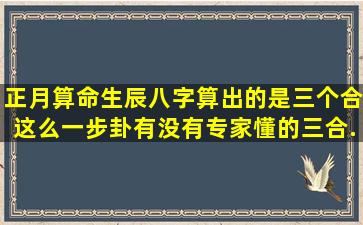 正月算命,生辰八字算出的是三个合这么一步卦,有没有专家懂的,三合...