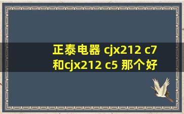 正泰电器 cjx212 c7 和cjx212 c5 那个好 有什么区别呢