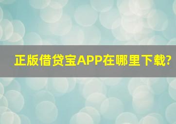 正版借贷宝APP在哪里下载?