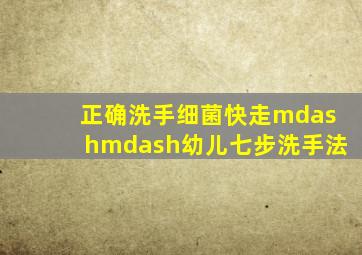 正确洗手,细菌快走——幼儿七步洗手法