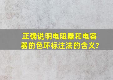 正确说明电阻器和电容器的色环标注法的含义?