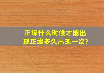 正缘什么时候才能出现,正缘多久出现一次?