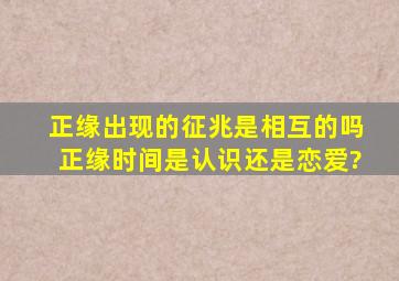 正缘出现的征兆是相互的吗,正缘时间是认识还是恋爱?